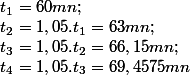 t_1=60mn; \\t_2=1,05.t_1=63mn; \\t_3=1,05.t_2=66,15mn;\\t_4=1,05.t_3=69,4575mn